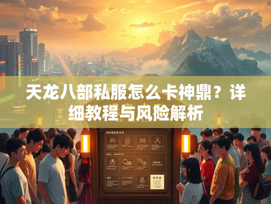 天龙八部私服怎么卡神鼎？详细教程与风险解析