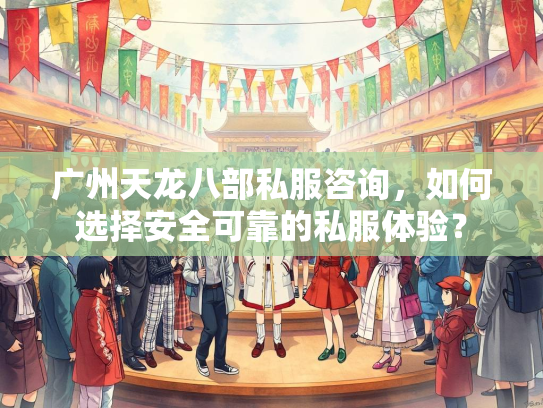 广州天龙八部私服咨询，如何选择安全可靠的私服体验？  第2张
