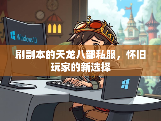 刷副本的天龙八部私服，怀旧玩家的新选择