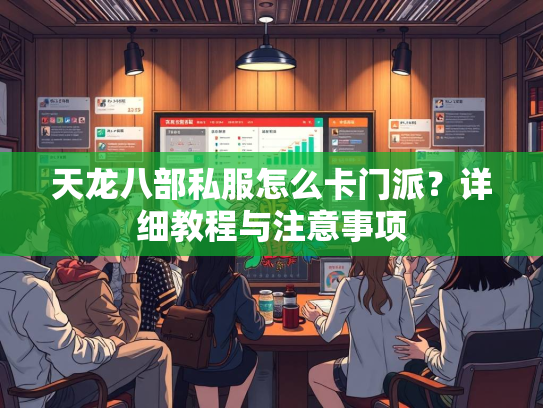 天龙八部私服怎么卡门派？详细教程与注意事项