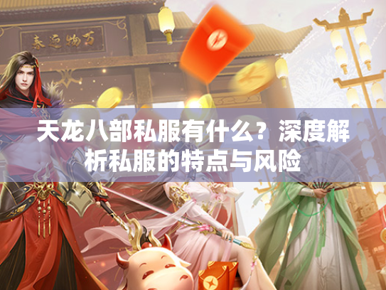 天龙八部私服有什么？深度解析私服的特点与风险