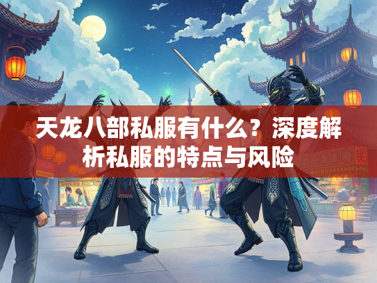天龙八部私服有什么？深度解析私服的特点与风险