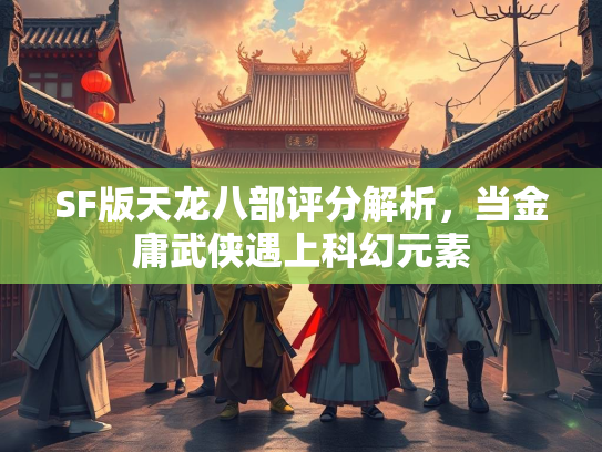 SF版天龙八部评分解析，当金庸武侠遇上科幻元素