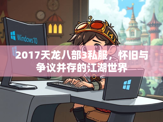 2017天龙八部3私服，怀旧与争议并存的江湖世界
