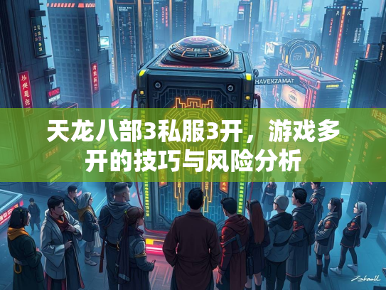 天龙八部3私服3开，游戏多开的技巧与风险分析  第2张