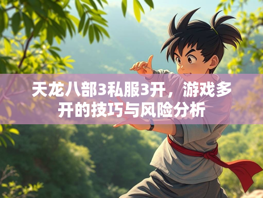 天龙八部3私服3开，游戏多开的技巧与风险分析