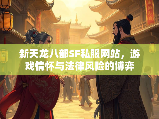 新天龙八部SF私服网站，游戏情怀与法律风险的博弈