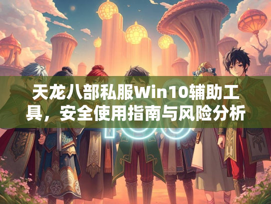 天龙八部私服Win10辅助工具，安全使用指南与风险分析