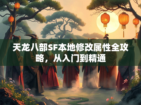 天龙八部SF本地修改属性全攻略，从入门到精通