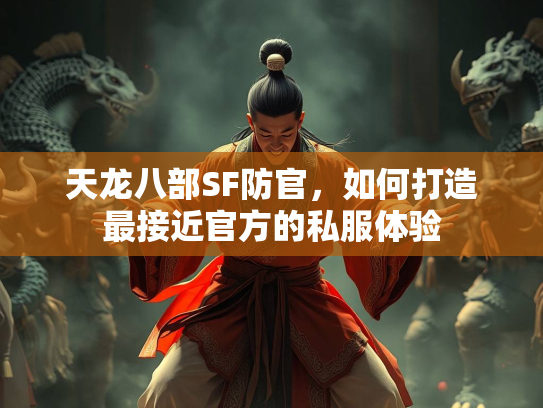 天龙八部SF防官，如何打造最接近官方的私服体验