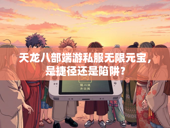 天龙八部端游私服无限元宝，是捷径还是陷阱？
