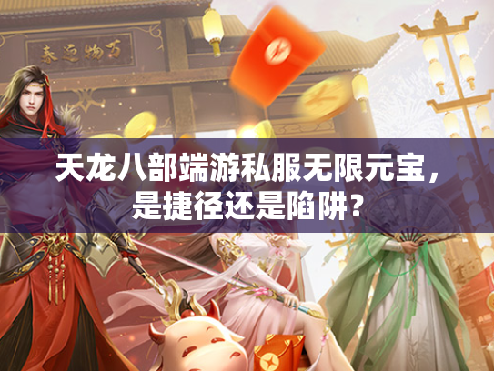 天龙八部端游私服无限元宝，是捷径还是陷阱？