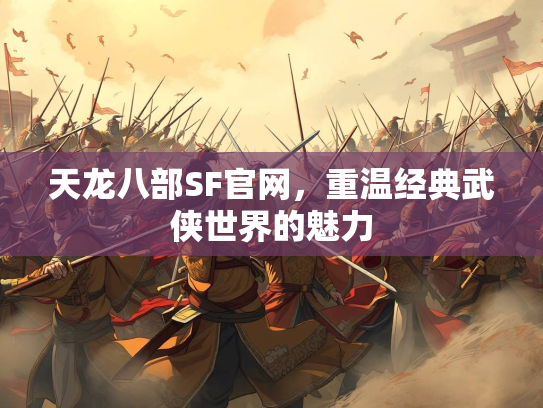 天龙八部SF官网，重温经典武侠世界的魅力