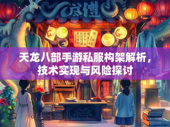 天龙八部手游私服构架解析，技术实现与风险探讨