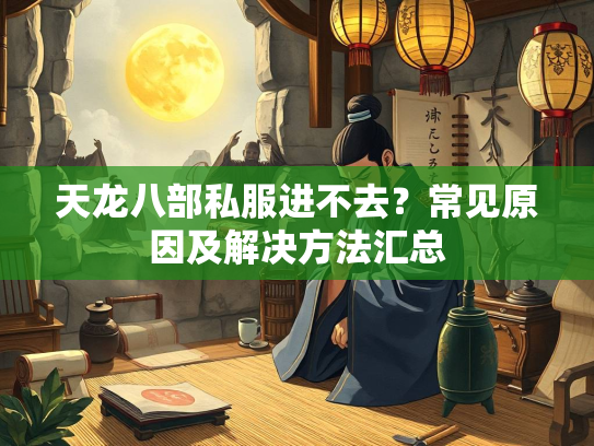 天龙八部私服进不去？常见原因及解决方法汇总