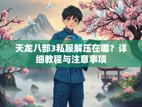 天龙八部3私服解压在哪？详细教程与注意事项