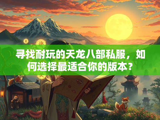 寻找耐玩的天龙八部私服，如何选择最适合你的版本？  第2张