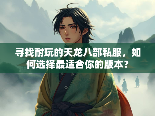 寻找耐玩的天龙八部私服，如何选择最适合你的版本？