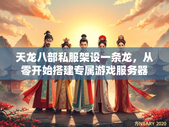 天龙八部私服架设一条龙，从零开始搭建专属游戏服务器