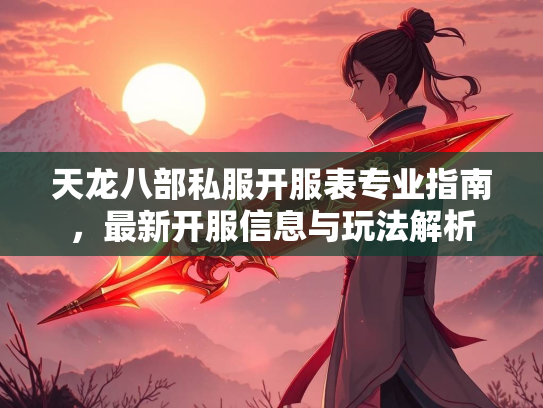 天龙八部私服开服表专业指南，最新开服信息与玩法解析  第2张