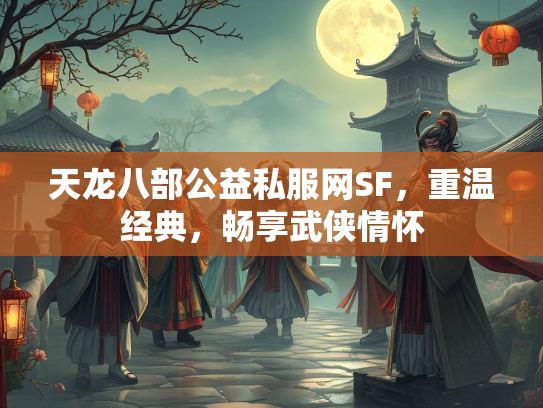 天龙八部公益私服网SF，重温经典，畅享武侠情怀
