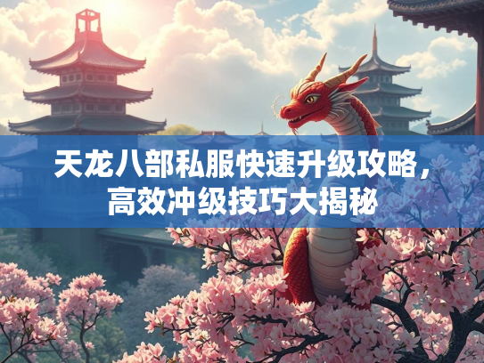 天龙八部私服快速升级攻略，高效冲级技巧大揭秘