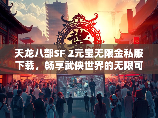天龙八部SF 2元宝无限金私服下载，畅享武侠世界的无限可能  第2张