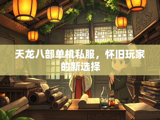 天龙八部单机私服，怀旧玩家的新选择