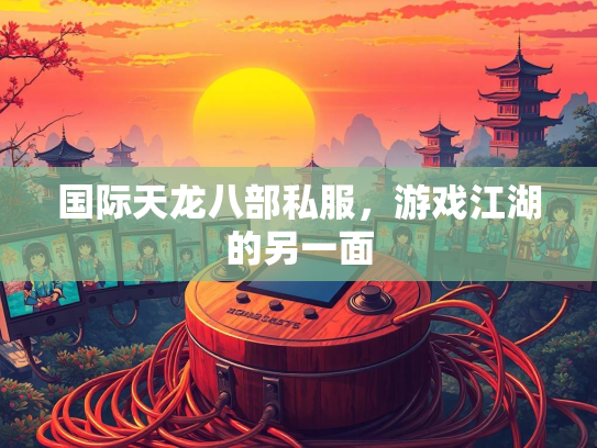 国际天龙八部私服，游戏江湖的另一面