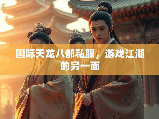 国际天龙八部私服，游戏江湖的另一面