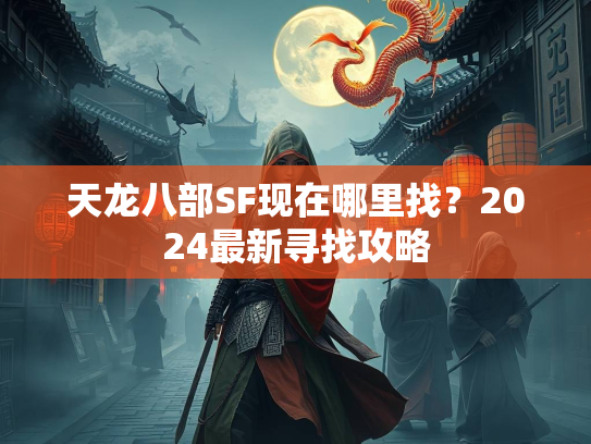 天龙八部SF现在哪里找？2024最新寻找攻略