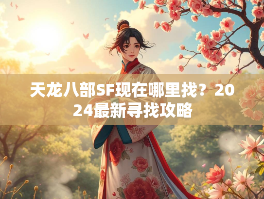 天龙八部SF现在哪里找？2024最新寻找攻略