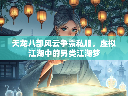 天龙八部风云争霸私服，虚拟江湖中的另类江湖梦