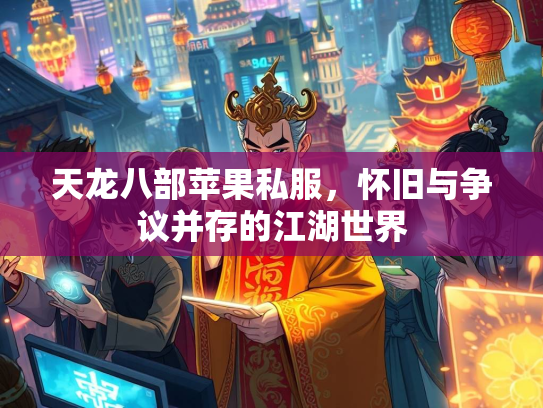 天龙八部苹果私服，怀旧与争议并存的江湖世界  第2张
