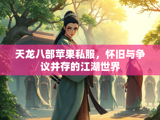 天龙八部苹果私服，怀旧与争议并存的江湖世界  第3张