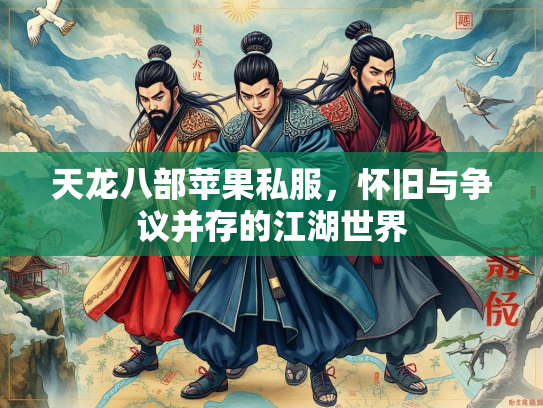 天龙八部苹果私服，怀旧与争议并存的江湖世界