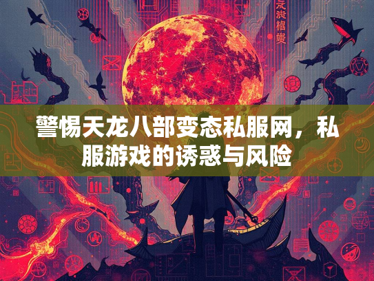 警惕天龙八部变态私服网，私服游戏的诱惑与风险  第2张