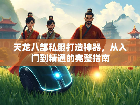 天龙八部私服打造神器，从入门到精通的完整指南