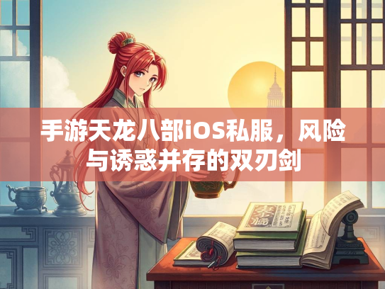 手游天龙八部iOS私服，风险与诱惑并存的双刃剑