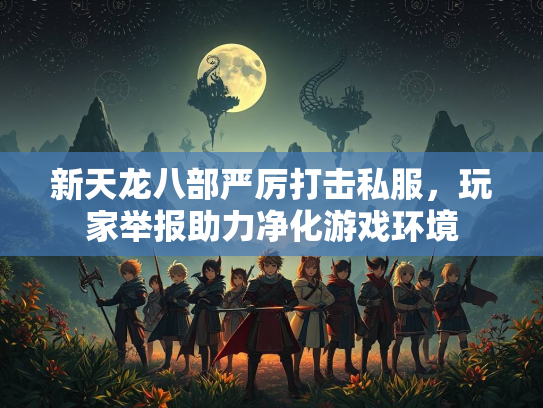 新天龙八部严厉打击私服，玩家举报助力净化游戏环境