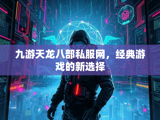 九游天龙八部私服网，经典游戏的新选择