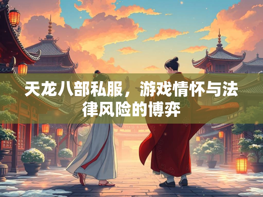 天龙八部私服，游戏情怀与法律风险的博弈