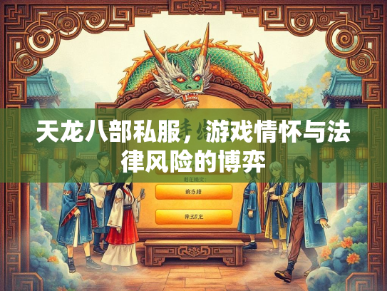 天龙八部私服，游戏情怀与法律风险的博弈