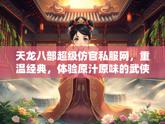 天龙八部超级仿官私服网，重温经典，体验原汁原味的武侠世界  第3张