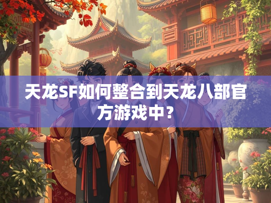 天龙SF如何整合到天龙八部官方游戏中？