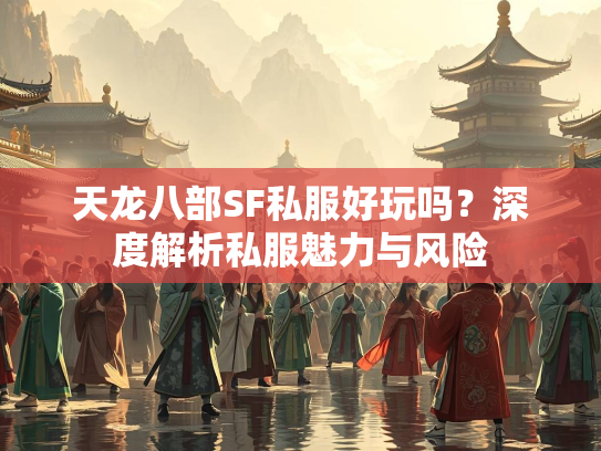 天龙八部SF私服好玩吗？深度解析私服魅力与风险