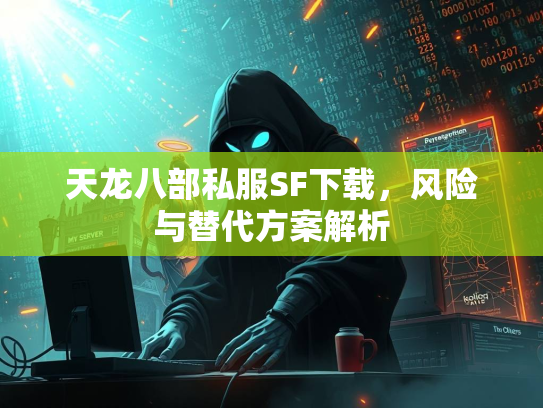 天龙八部私服SF下载，风险与替代方案解析