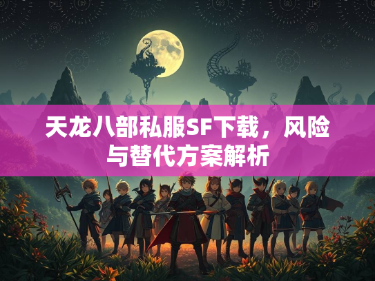 天龙八部私服SF下载，风险与替代方案解析