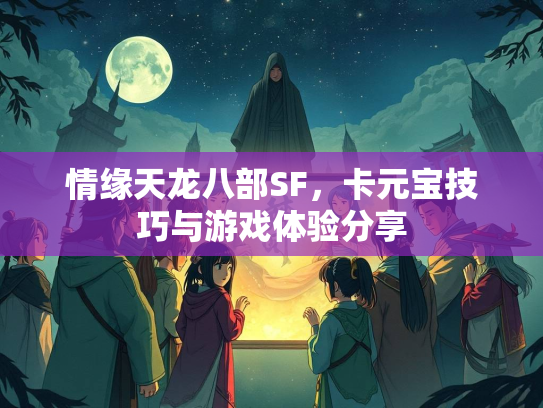 情缘天龙八部SF，卡元宝技巧与游戏体验分享  第2张