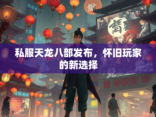 私服天龙八部发布，怀旧玩家的新选择